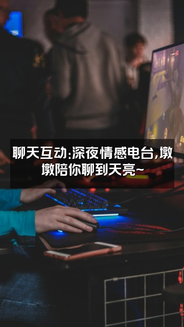 抖音好墩墩视频封面：聊天互动：深夜情感电台，墩墩陪你聊到天亮~